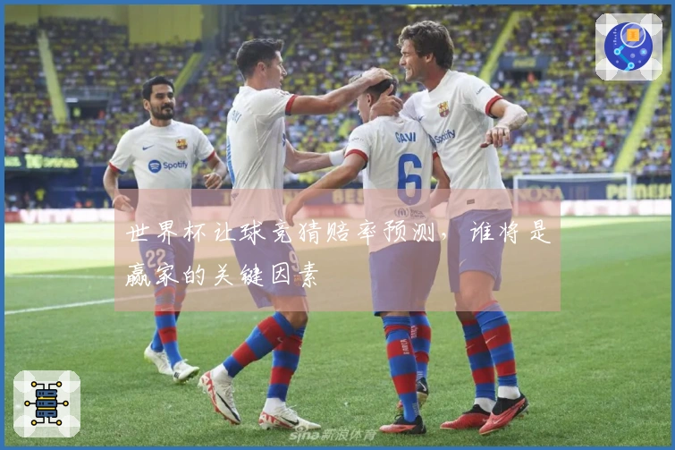 世界杯让球竞猜赔率预测，谁将是赢家的关键因素