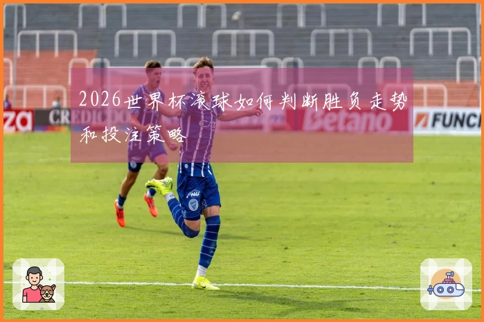 2026世界杯滚球如何判断胜负走势和投注策略