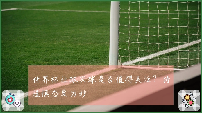 世界杯让球买球是否值得关注？持谨慎态度为妙
