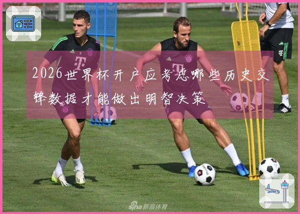 2026世界杯开户应考虑哪些历史交锋数据才能做出明智决策