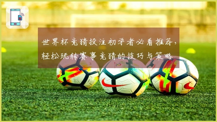 世界杯竞猜投注初学者必看推荐，轻松玩转赛事竞猜的技巧与策略