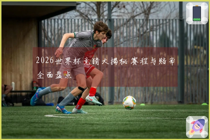 2026世界杯竞猜大揭秘 赛程与赔率全面盘点