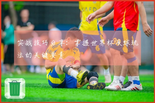 实战技巧分享：掌握世界杯滚球玩法的关键要素