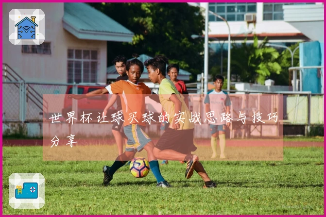 世界杯让球买球的实战思路与技巧分享