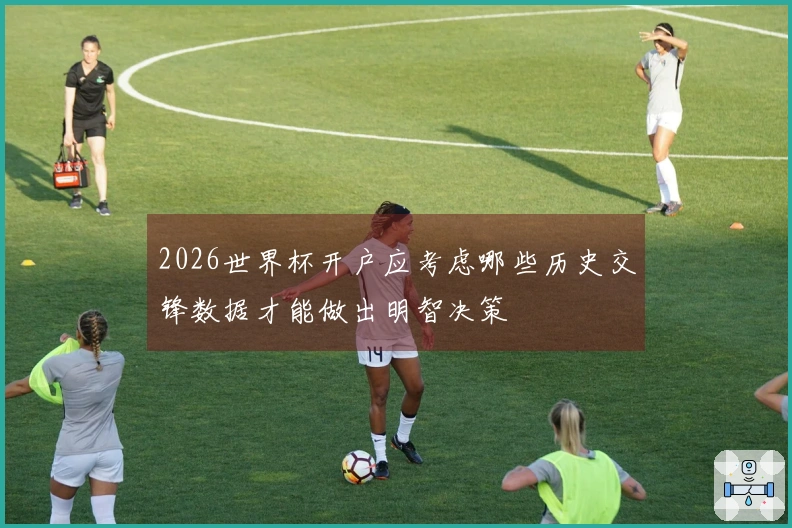 2026世界杯开户应考虑哪些历史交锋数据才能做出明智决策