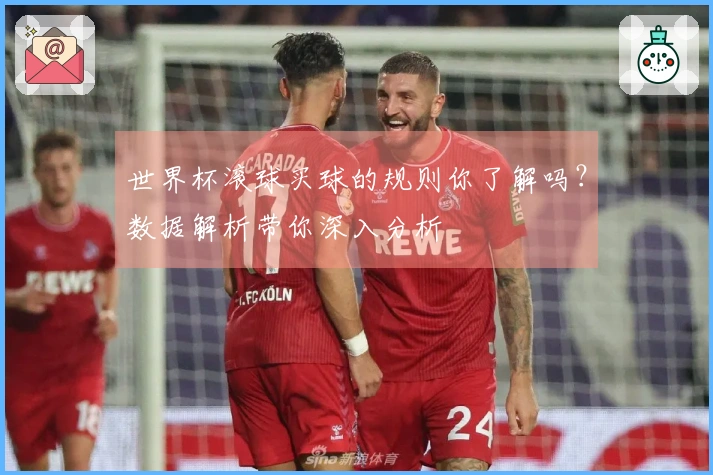 世界杯滚球买球的规则你了解吗？数据解析带你深入分析
