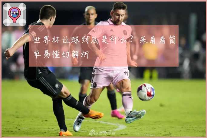 世界杯让球到底是什么？来看看简单易懂的解析