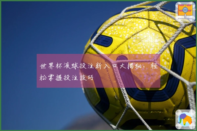 世界杯滚球投注新入口大揭秘，轻松掌握投注技巧