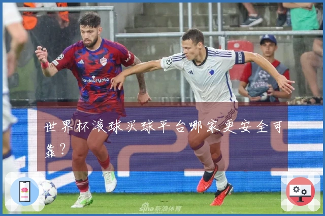 世界杯滚球买球平台哪家更安全可靠？