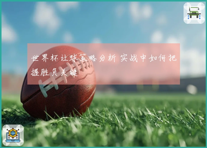 世界杯让球策略分析 实战中如何把握胜负关键