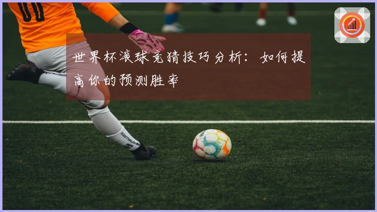 世界杯滚球竞猜技巧分析：如何提高你的预测胜率