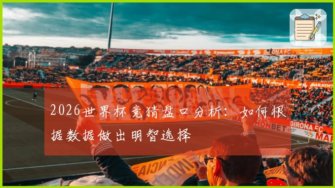 2026世界杯竞猜盘口分析：如何根据数据做出明智选择