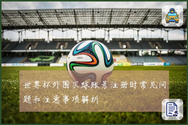 世界杯外围买球账号注册时常见问题和注意事项解析