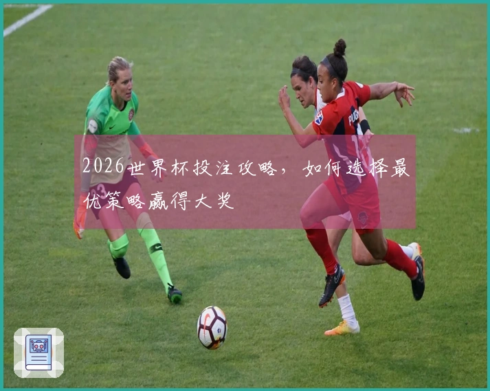 2026世界杯投注攻略，如何选择最优策略赢得大奖