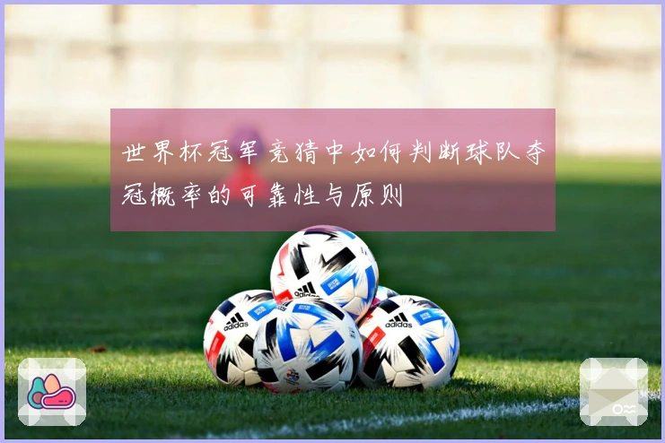 世界杯冠军竞猜中如何判断球队夺冠概率的可靠性与原则