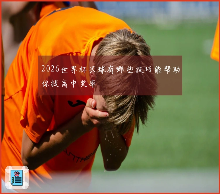 2026世界杯买球有哪些技巧能帮助你提高中奖率