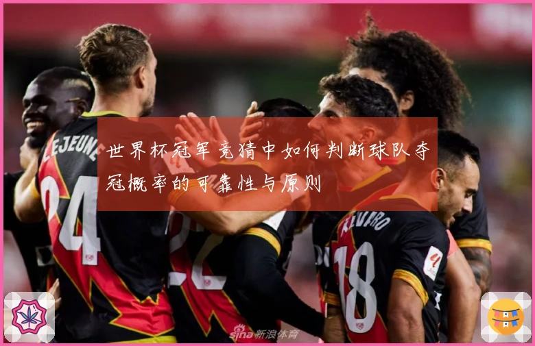 世界杯冠军竞猜中如何判断球队夺冠概率的可靠性与原则