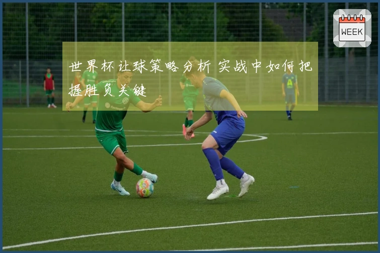 世界杯让球策略分析 实战中如何把握胜负关键