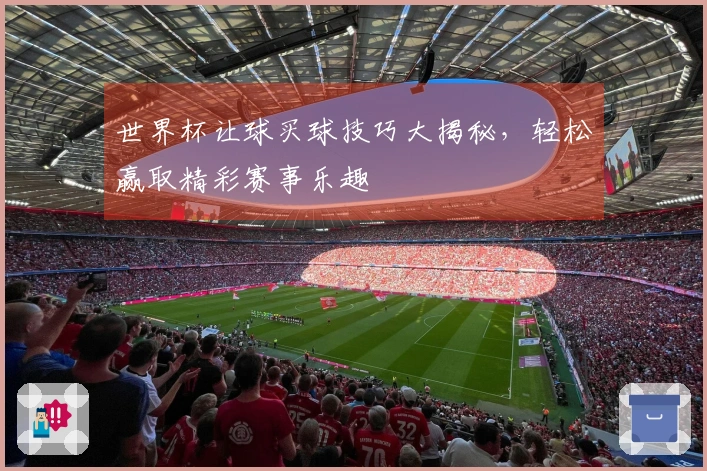 世界杯让球买球技巧大揭秘，轻松赢取精彩赛事乐趣