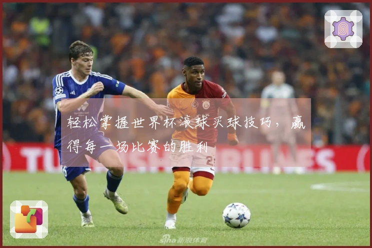 轻松掌握世界杯滚球买球技巧，赢得每一场比赛的胜利