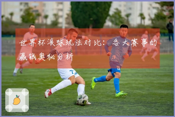 世界杯滚球玩法对比：各大赛事的赢钱奥秘分析