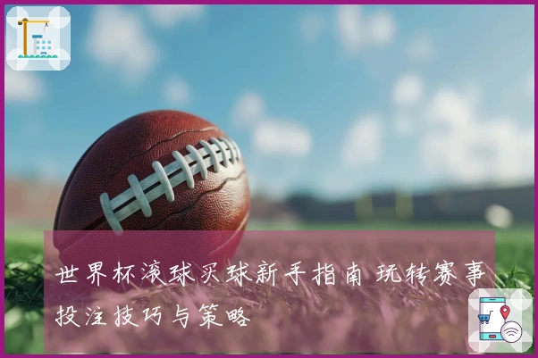 世界杯滚球买球新手指南 玩转赛事投注技巧与策略